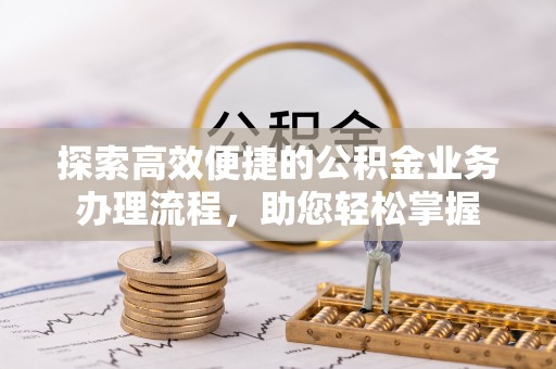 泰来探索高效便捷的公积金业务办理流程，助您轻松掌握