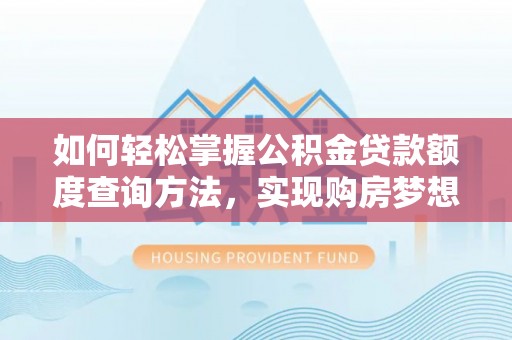 泰来如何轻松掌握公积金贷款额度查询方法，实现购房梦想？