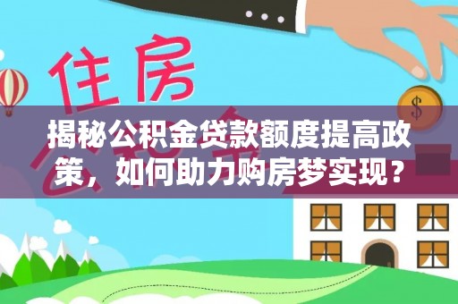 泰来揭秘公积金贷款额度提高政策，如何助力购房梦实现？