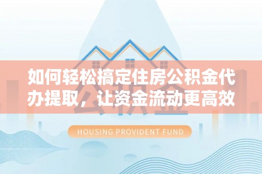泰来如何轻松搞定住房公积金代办提取，让资金流动更高效
