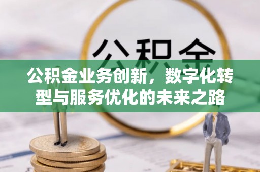 泰来公积金业务创新，数字化转型与服务优化的未来之路