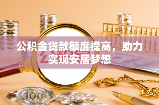 泰来公积金贷款额度提高，助力实现安居梦想