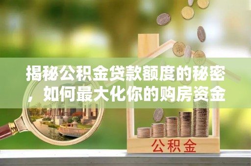 泰来揭秘公积金贷款额度的秘密，如何最大化你的购房资金