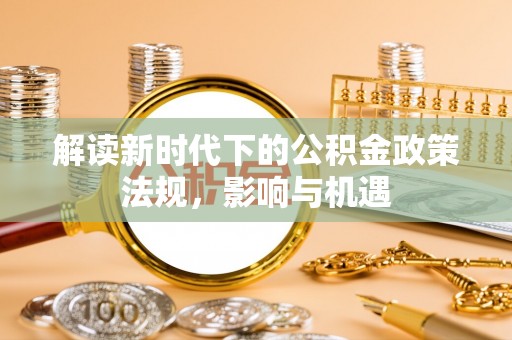 泰来解读新时代下的公积金政策法规，影响与机遇