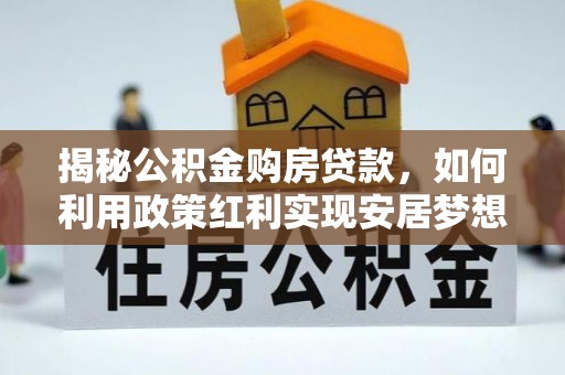 泰来揭秘公积金购房贷款，如何利用政策红利实现安居梦想