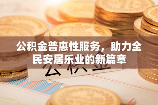泰来公积金普惠性服务，助力全民安居乐业的新篇章