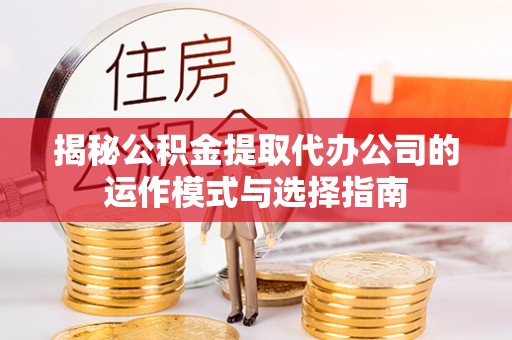 泰来揭秘公积金提取代办公司的运作模式与选择指南