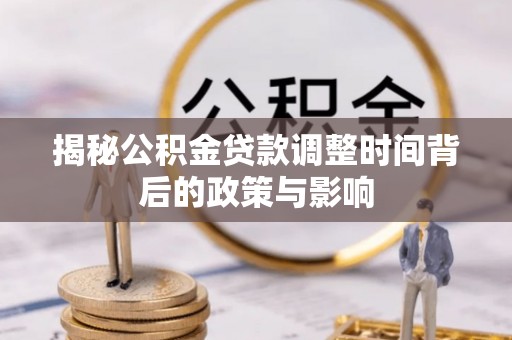 泰来揭秘公积金贷款调整时间背后的政策与影响