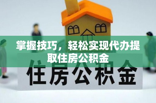 泰来掌握技巧，轻松实现代办提取住房公积金