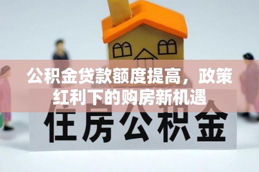 泰来公积金贷款额度提高，政策红利下的购房新机遇
