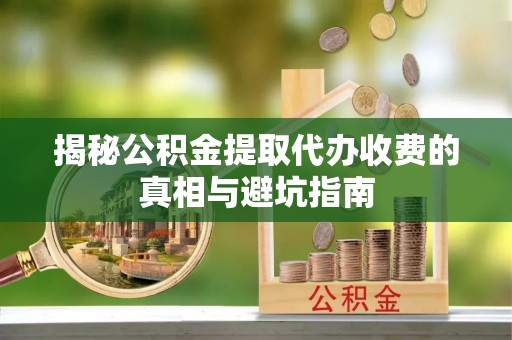 泰来揭秘公积金提取代办收费的真相与避坑指南