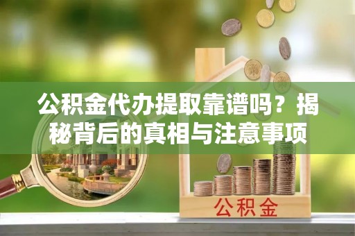 泰来公积金代办提取靠谱吗？揭秘背后的真相与注意事项