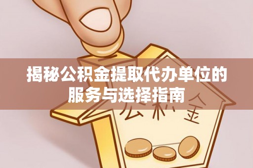 泰来揭秘公积金提取代办单位的服务与选择指南