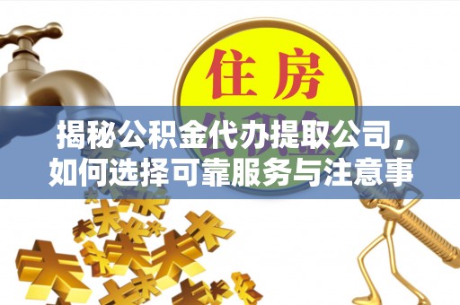 泰来揭秘公积金代办提取公司，如何选择可靠服务与注意事项