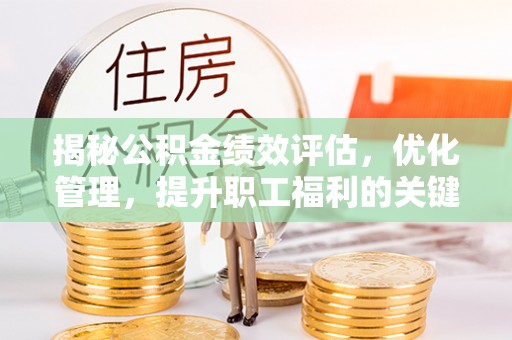泰来揭秘公积金绩效评估，优化管理，提升职工福利的关键一步