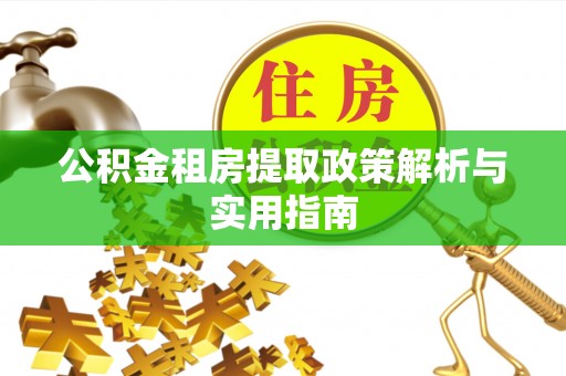 泰来公积金租房提取政策解析与实用指南