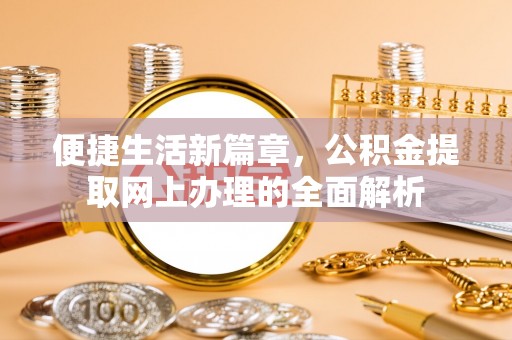 泰来便捷生活新篇章，公积金提取网上办理的全面解析