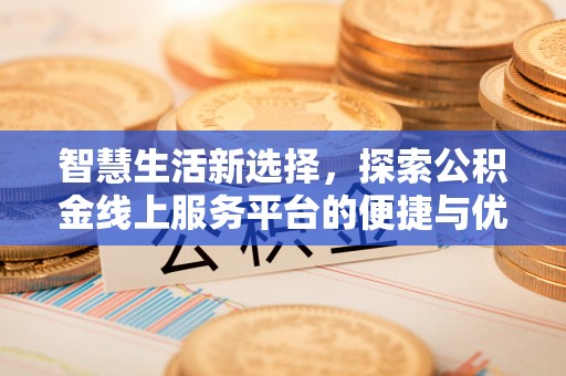 泰来智慧生活新选择，探索公积金线上服务平台的便捷与优势