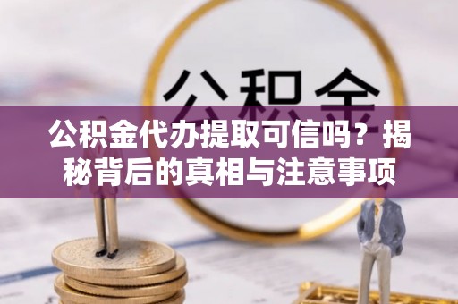 泰来公积金代办提取可信吗？揭秘背后的真相与注意事项