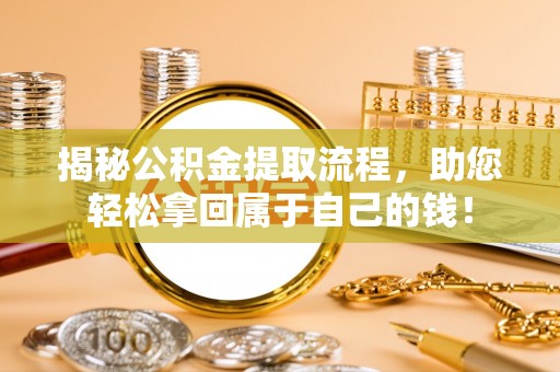 泰来揭秘公积金提取流程，助您轻松拿回属于自己的钱！