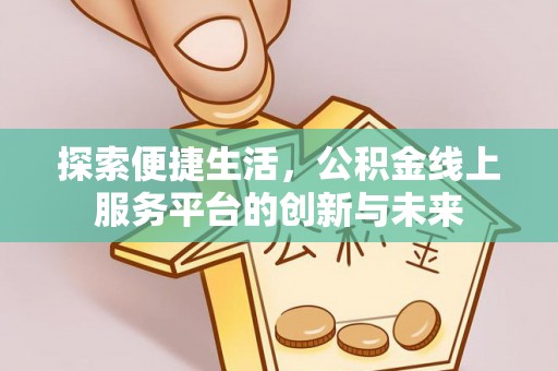 泰来探索便捷生活，公积金线上服务平台的创新与未来