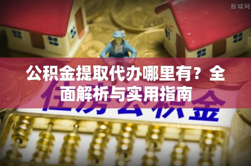 泰来公积金提取代办哪里有？全面解析与实用指南