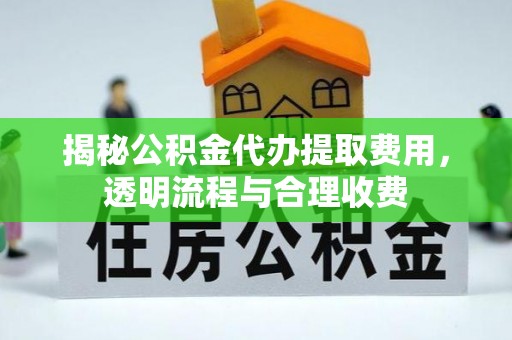 泰来揭秘公积金代办提取费用，透明流程与合理收费