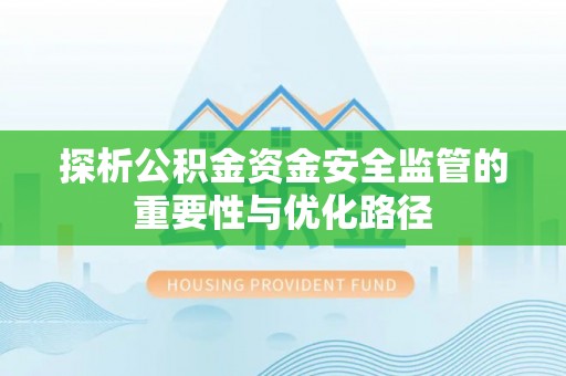 泰来探析公积金资金安全监管的重要性与优化路径
