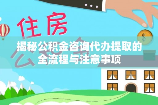 泰来揭秘公积金咨询代办提取的全流程与注意事项
