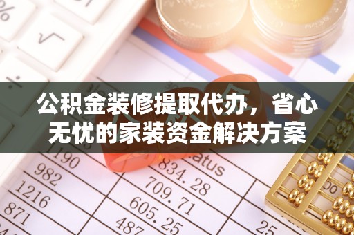 泰来公积金装修提取代办，省心无忧的家装资金解决方案