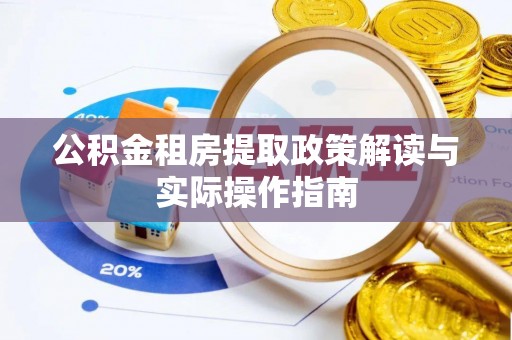 泰来公积金租房提取政策解读与实际操作指南