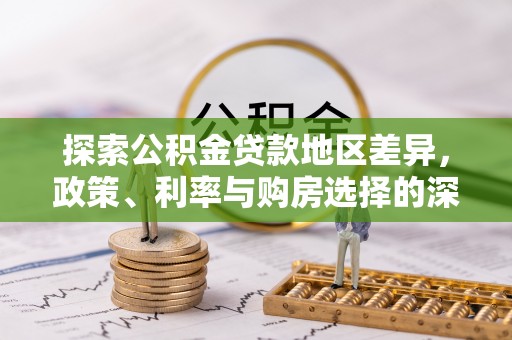 泰来探索公积金贷款地区差异，政策、利率与购房选择的深度解析