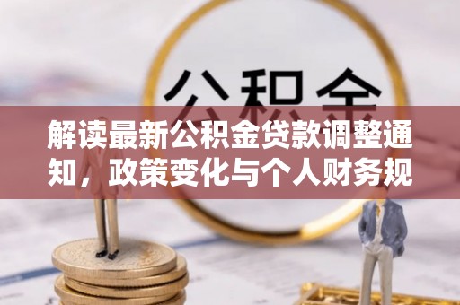 泰来解读最新公积金贷款调整通知，政策变化与个人财务规划