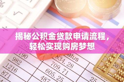 泰来揭秘公积金贷款申请流程，轻松实现购房梦想