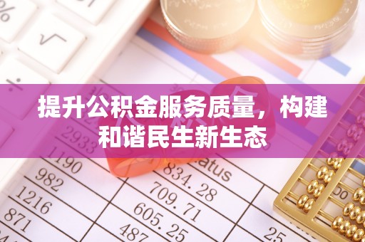 泰来提升公积金服务质量，构建和谐民生新生态