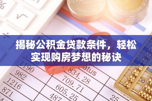 泰来揭秘公积金贷款条件，轻松实现购房梦想的秘诀