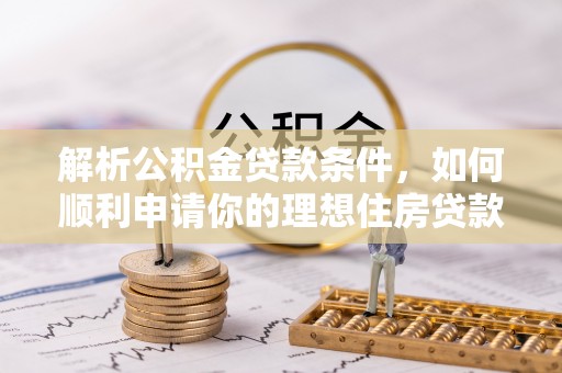 泰来解析公积金贷款条件，如何顺利申请你的理想住房贷款