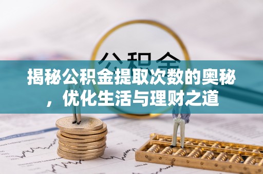 泰来揭秘公积金提取次数的奥秘，优化生活与理财之道