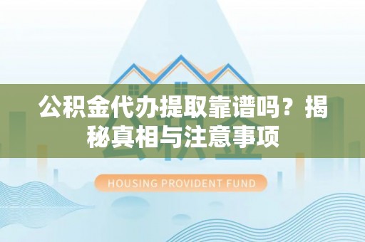 泰来公积金代办提取靠谱吗？揭秘真相与注意事项