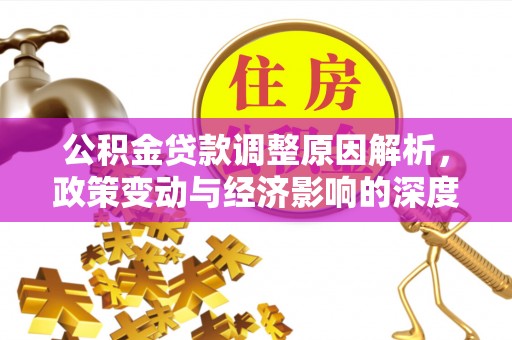 泰来公积金贷款调整原因解析，政策变动与经济影响的深度探讨