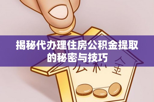 泰来揭秘代办理住房公积金提取的秘密与技巧