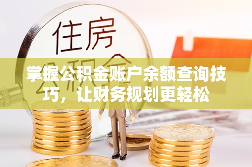 泰来掌握公积金账户余额查询技巧，让财务规划更轻松