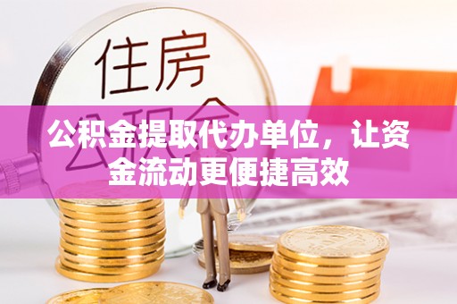 泰来公积金提取代办单位，让资金流动更便捷高效