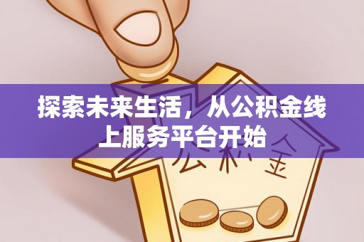 泰来探索未来生活，从公积金线上服务平台开始