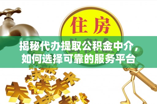 泰来揭秘代办提取公积金中介，如何选择可靠的服务平台