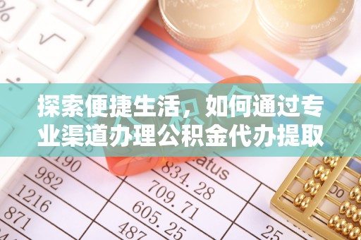 泰来探索便捷生活，如何通过专业渠道办理公积金代办提取业务
