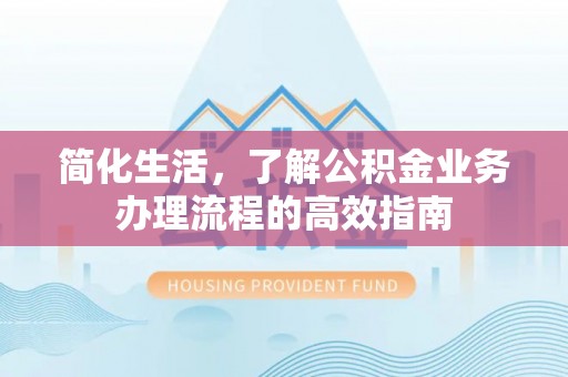 泰来简化生活，了解公积金业务办理流程的高效指南