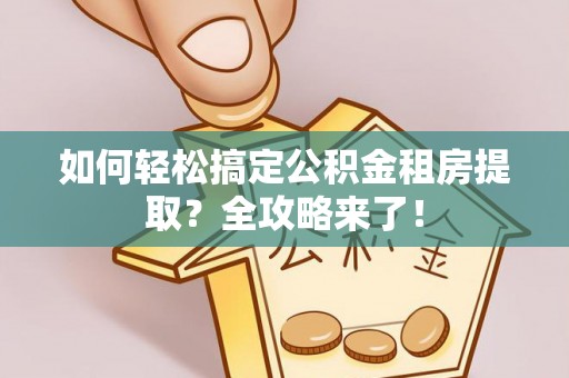 泰来如何轻松搞定公积金租房提取？全攻略来了！