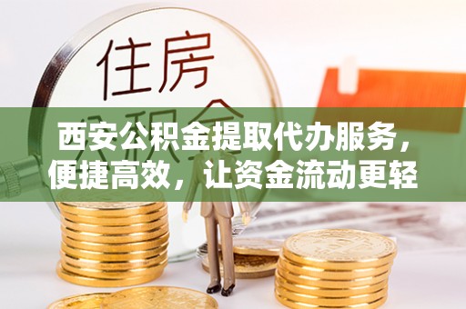 泰来西安公积金提取代办服务，便捷高效，让资金流动更轻松