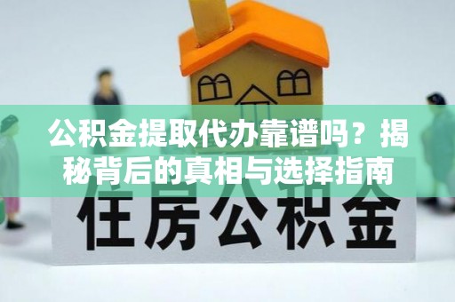 泰来公积金提取代办靠谱吗？揭秘背后的真相与选择指南